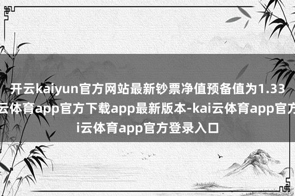 开云kaiyun官方网站最新钞票净值预备值为1.33亿元-kai云体育app官方下载app最新版本-kai云体育app官方登录入口