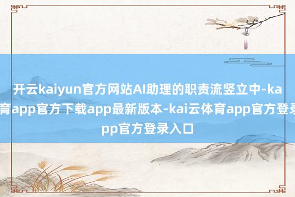 开云kaiyun官方网站AI助理的职责流竖立中-kai云体育app官方下载app最新版本-kai云体育app官方登录入口