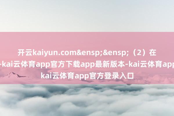 开云kaiyun.com&ensp;&ensp;（2）在往来神态方面-kai云体育app官方下载app最新版本-kai云体育app官方登录入口