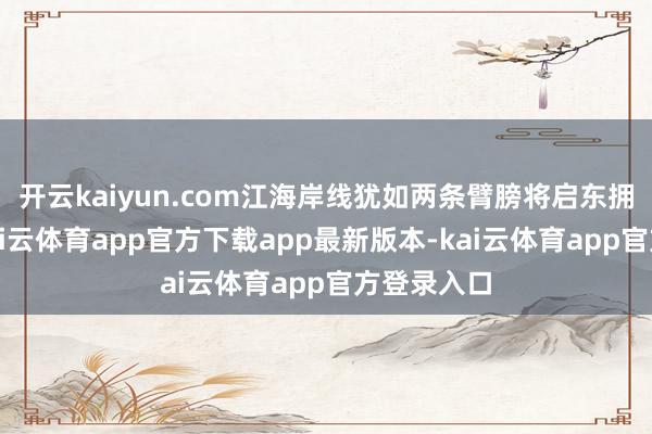 开云kaiyun.com江海岸线犹如两条臂膀将启东拥在怀中-kai云体育app官方下载app最新版本-kai云体育app官方登录入口