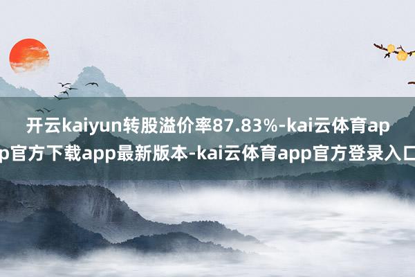 开云kaiyun转股溢价率87.83%-kai云体育app官方下载app最新版本-kai云体育app官方登录入口