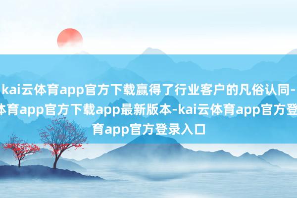 kai云体育app官方下载赢得了行业客户的凡俗认同-kai云体育app官方下载app最新版本-kai云体育app官方登录入口