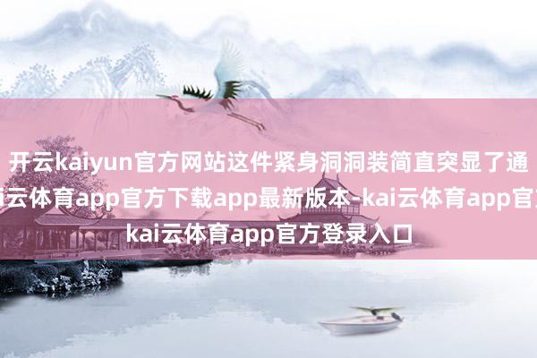 开云kaiyun官方网站这件紧身洞洞装简直突显了通盘缺点-kai云体育app官方下载app最新版本-kai云体育app官方登录入口