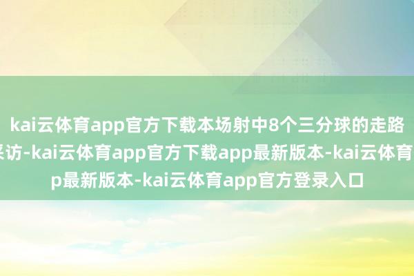 kai云体育app官方下载本场射中8个三分球的走路者球员接管媒体采访-kai云体育app官方下载app最新版本-kai云体育app官方登录入口