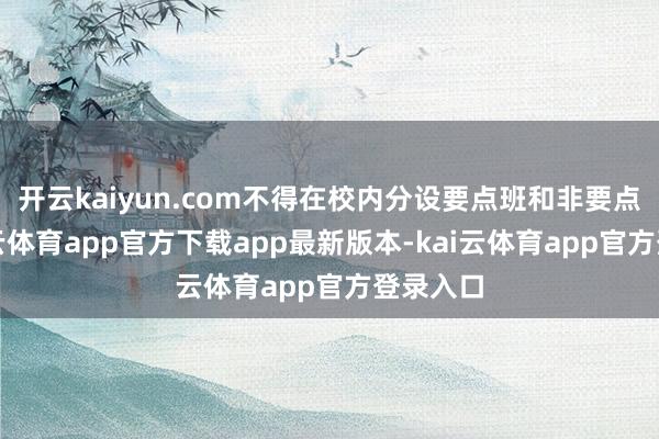 开云kaiyun.com不得在校内分设要点班和非要点班-kai云体育app官方下载app最新版本-kai云体育app官方登录入口