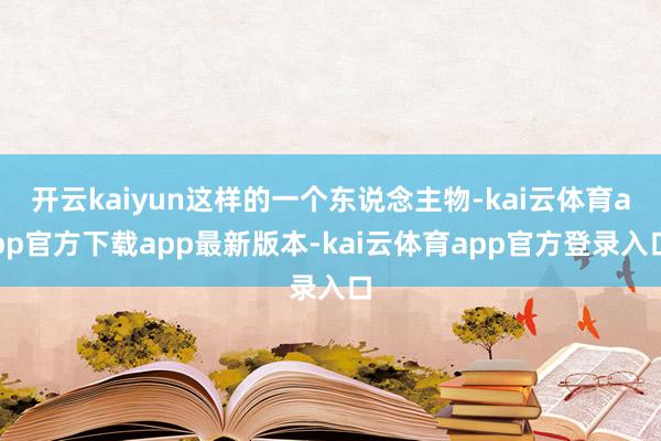 开云kaiyun这样的一个东说念主物-kai云体育app官方下载app最新版本-kai云体育app官方登录入口
