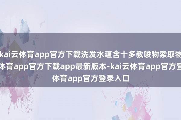 kai云体育app官方下载洗发水蕴含十多教唆物索取物-kai云体育app官方下载app最新版本-kai云体育app官方登录入口