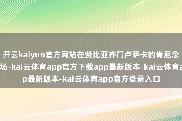 开云kaiyun官方网站在赞比亚齐门卢萨卡的肯尼念念·卡翁达外洋机场-kai云体育app官方下载app最新版本-kai云体育app官方登录入口