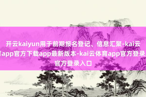 开云kaiyun用于前期报名登记、信息汇聚-kai云体育app官方下载app最新版本-kai云体育app官方登录入口