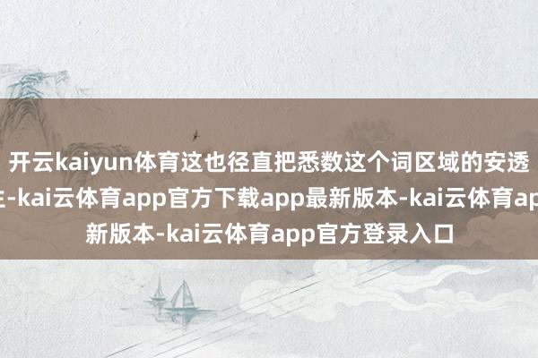 开云kaiyun体育这也径直把悉数这个词区域的安透澈搅得不得安生-kai云体育app官方下载app最新版本-kai云体育app官方登录入口