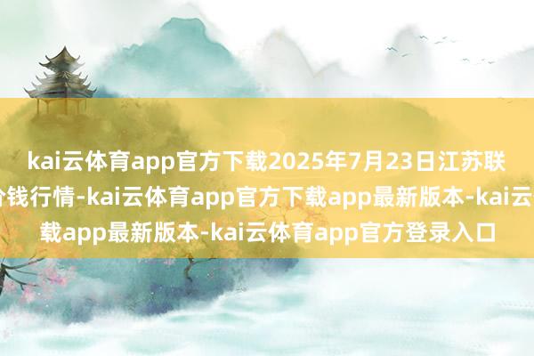 kai云体育app官方下载2025年7月23日江苏联谊农副家具批发市集价钱行情-kai云体育app官方下载app最新版本-kai云体育app官方登录入口