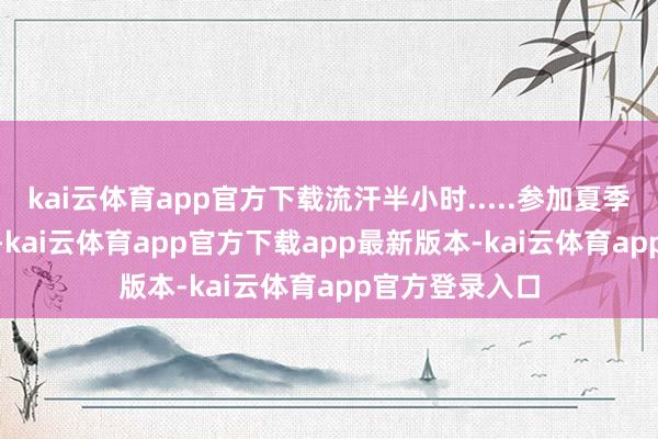 kai云体育app官方下载流汗半小时.....参加夏季