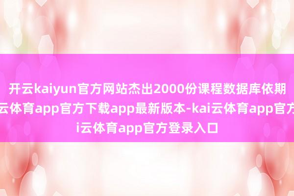开云kaiyun官方网站杰出2000份课程数据库依期更新-kai云体育app官方下载app最新版本-kai云体育app官方登录入口