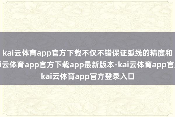 kai云体育app官方下载不仅不错保证弧线的精度和标准性-kai云体育app官方下载app最新版本-kai云体育app官方登录入口