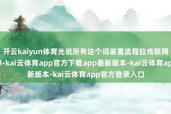 开云kaiyun体育光说所有这个词装置流程拉线联网调试一波大动静-kai云体育app官方下载app最新版本-kai云体育app官方登录入口