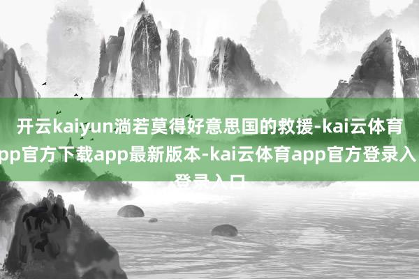 开云kaiyun淌若莫得好意思国的救援-kai云体育app官方下载app最新版本-kai云体育app官方登录入口