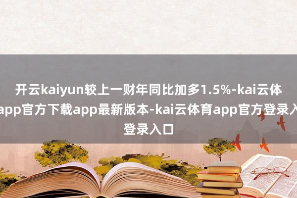 开云kaiyun较上一财年同比加多1.5%-kai云体育app官方下载app最新版本-kai云体育app官方登录入口