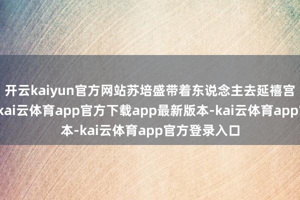 开云kaiyun官方网站苏培盛带着东说念主去延禧宫搜查迷情香-kai云体育app官方下载app最新版本-kai云体育app官方登录入口