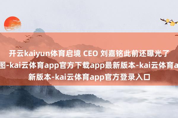 开云kaiyun体育启境 CEO 刘嘉铭此前还曝光了首款新车的成见图-kai云体育app官方下载app最新版本-kai云体育app官方登录入口