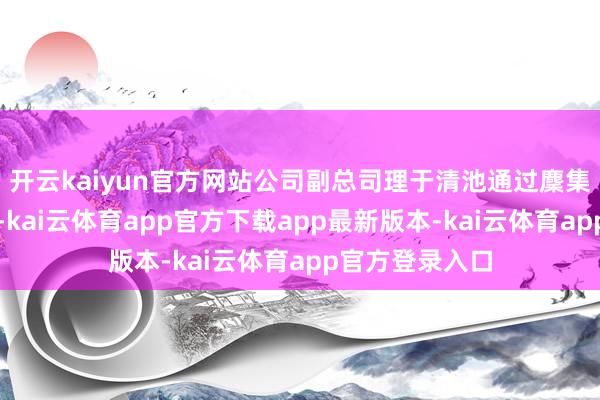 开云kaiyun官方网站公司副总司理于清池通过麇集竞价交游神气-kai云体育app官方下载app最新版本-kai云体育app官方登录入口