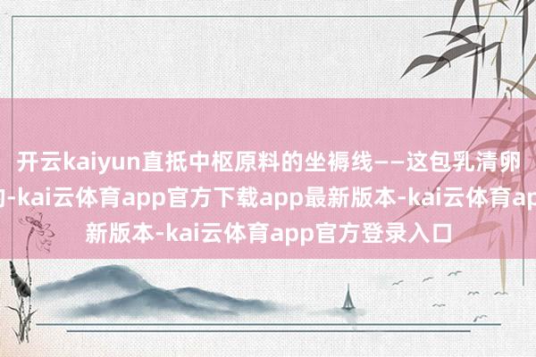 开云kaiyun直抵中枢原料的坐褥线——这包乳清卵白是哪天坐褥的-kai云体育app官方下载app最新版本-kai云体育app官方登录入口
