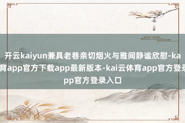 开云kaiyun兼具老巷亲切烟火与雅间静谧欣慰-kai云体育app官方下载app最新版本-kai云体育app官方登录入口