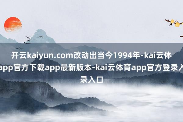 开云kaiyun.com改动出当今1994年-kai云体育app官方下载app最新版本-kai云体育app官方登录入口