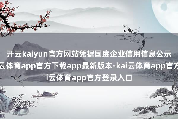 开云kaiyun官方网站　　凭据国度企业信用信息公示系统-kai云体育app官方下载app最新版本-kai云体育app官方登录入口